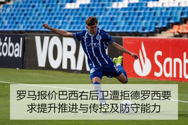罗马报价巴西右后卫遭拒德罗西要求提升推进与传控及防守能力